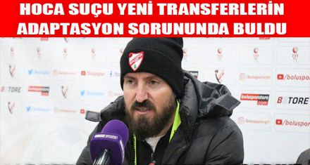 HOCA SUÇU YENİ TRANSFERLERİN ADAPTASYON SORUNUNDA BULDU