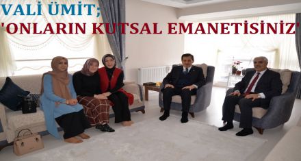 VALİ ÜMİT; ‘SİZ ONLARIN KUTSAL EMANETİSİNİZ'
