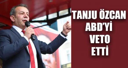 TANJU ÖZCAN ABD'Yİ VETO ETTİ