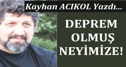 DEPREM OLMUŞ NEYİMİZE!