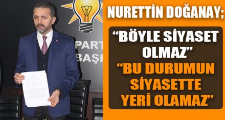 DOĞANAY; "BÖYLE SİYASET OLMAZ"