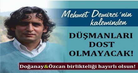 DÜŞMANLARI DOST OLMAYACAK! 