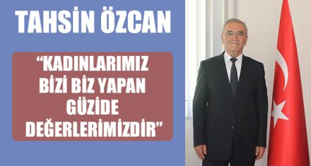 “KADINLARIMIZ BİZİ BİZ YAPAN GÜZİDE DEĞERLERİMİZDİR”