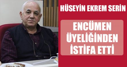 HÜSEYİN EKREM SERİN ENCÜMEN ÜYELİĞİNDEN İSTİFA ETTİ