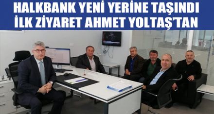HALKBANK YENİ YERİNE TAŞINDI İLK ZİYARET AHMET YOLTAŞ'TAN