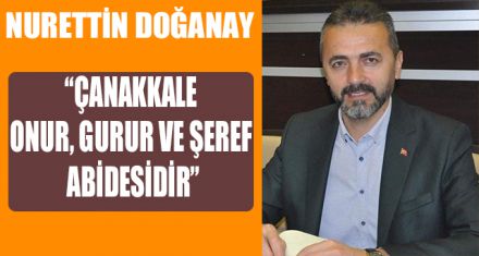 “ÇANAKKALE ONUR, GURUR VE ŞEREF ABİDESİDİR”