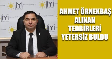AHMET ÖRNEKBAŞ ALINAN TEDBİRLERİ YETERSİZ BULDU