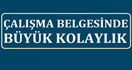 ÇALIŞMA BELGESİNDE BÜYÜK KOLAYLIK