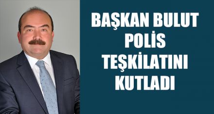 BAŞKAN BULUT POLİS TEŞKİLATINI KUTLADI