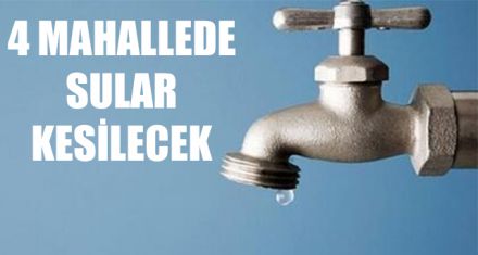 4 MAHALLEDE SULAR KESİLECEK