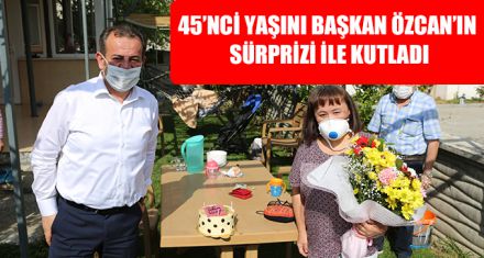 45'NCİ YAŞINI BAŞKAN ÖZCAN'LA KUTLADI
