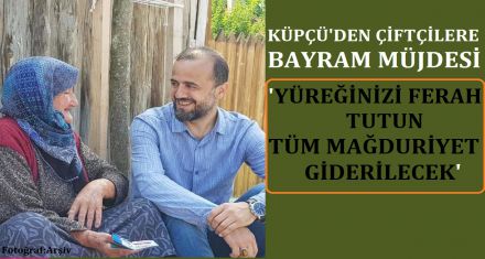 KÜPÇÜ'DEN ÇİFTÇİLERİN YÜREĞİNE SU SERPTİ 