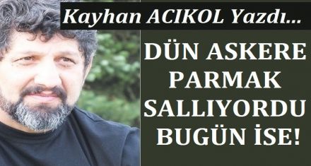 DÜN ASKER PARMAK SALLIYORDU BUGÜN İSE!