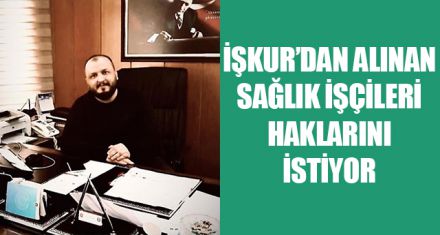 İŞKUR'DAN ALINAN SAĞLIK İŞÇİLERİ HAKLARINI İSTİYOR