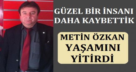 METİN ÖZKAN HAYATINI KAYBETTİ
