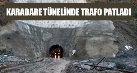 KARADARE TÜNELİNDE TRAFO PATLADI