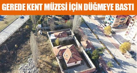 GEREDE KENT MÜZESİ İÇİN DÜĞMEYE BASTI