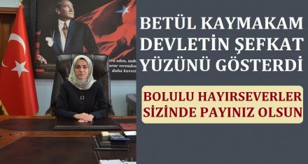 BETÜL KAYMAKAM DEVLETİN ŞEFKAT YÜZÜNÜ GÖSTERDİ 
