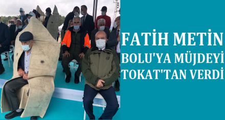 FATİH METİN BOLU'YA MÜJDEYİ TOKAT'TAN VERDİ