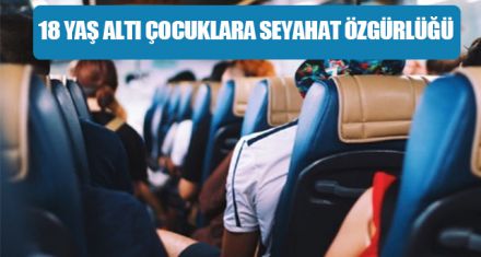 18 YAŞ ALTI ÇOCUKLAR TEK BAŞLARINA SEYAHAT EDEBİLECEK