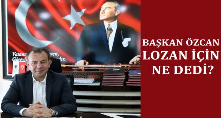 BAŞKAN ÖZCAN LOZAN İÇİN NE DEDİ? 