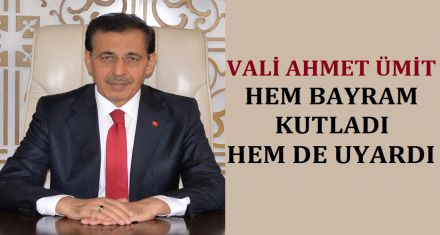 VALİ ÜMİT HEM BAYRAMI KUTLADI HEM DE UYARDI