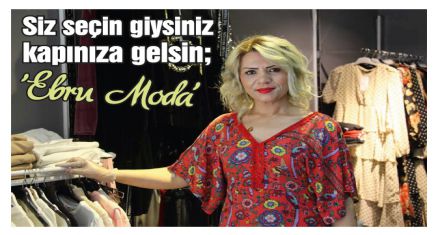 Siz seçin giysiniz kapınıza gelsin; ‘Ebru Moda'