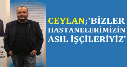 CEYLAN; ‘BİZLER HASTANELERİMİZİN ASIL İŞÇİLERİYİZ'