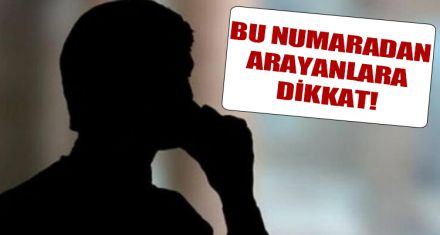 BU NUMARADAN ARAYANLARA DİKKAT!