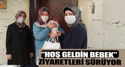 “HOŞ GELDİN BEBEK” ZİYARETLERİ SÜRÜYOR   