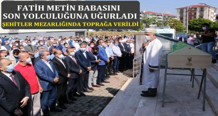 FATİH METİN BABASINI SON YOLCULUĞUNA UĞURLADI