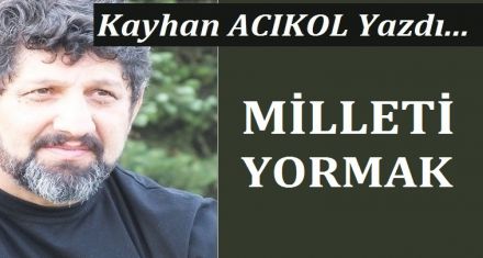 MİLLETİ YORMAK!