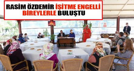 RASİM ÖZDEMİR İŞİTME ENGELLİ BİREYLERLE BULUŞTU