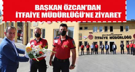 BAŞKAN ÖZCAN'DAN İTFAİYE MÜDÜRLÜĞÜ'NE ZİYARET