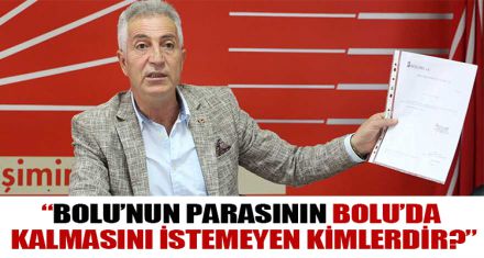 “BOLU'NUN PARASININ BOLU'DA KALMASINI İSTEMEYEN KİMLERDİR?”   