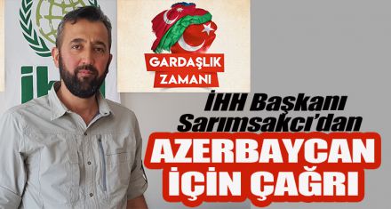  İHH Başkanı Sarımsakcı'dan Azerbaycan için çağrı    