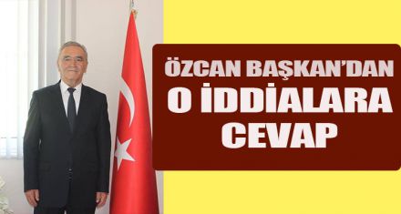 ÖZCAN BAŞKAN'DAN O İDDİALARA CEVAP