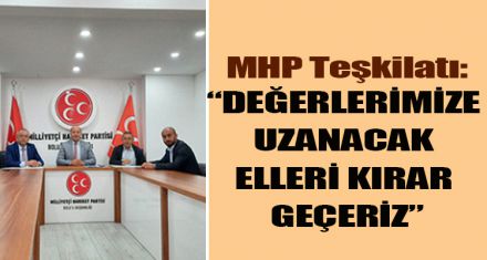 MHP:“DEĞERLERİMİZE UZANACAK ELLERİ KIRAR GEÇERİZ”