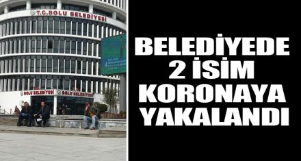 BELEDİYEDE 2 İSİM KORONAYA YAKALANDI
