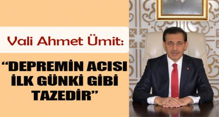 VALİ ÜMİT: “DEPREMİN ACISI İLK GÜNKİ GİBİ TAZEDİR”