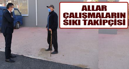ALLAR ÇALIŞMALARIN SIKI TAKİPÇİSİ   