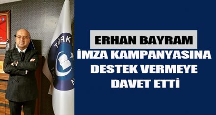 ERHAN BAYRAM, İMZA KAMPANYASINA DESTEK VERMEYE DAVET ETTİ