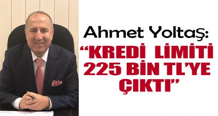 “KREDİ  LİMİTİ 225 BİN TL'YE ÇIKTI”