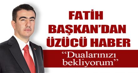 FATİH BAŞKAN'DAN ÜZÜCÜ HABER