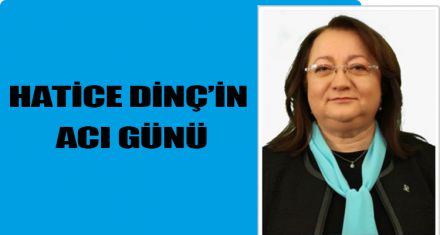 HATİCE DİNÇ'İN ACI GÜNÜ