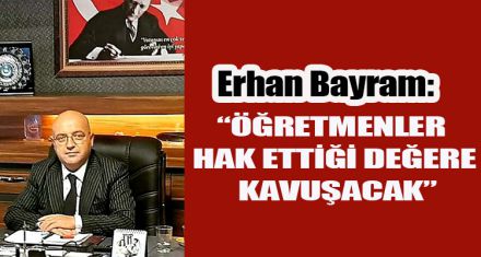 “ÖĞRETMENLER HAK ETTİĞİ DEĞERE KAVUŞACAK”