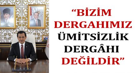 ÜMİT: “BİZİM DERGÂHIMIZ, ÜMİTSİZLİK DERGÂHI DEĞİLDİR”