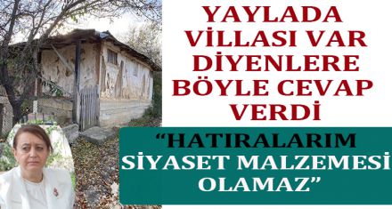 YAYLADA VİLLASI VAR DİYENLERE BÖYLE CEVAP VERDİ