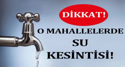 O MAHALLELERDE SU KESİNTİSİ