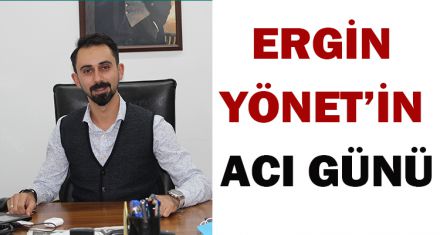 ERGİN YÖNET'İN ACI GÜNÜ